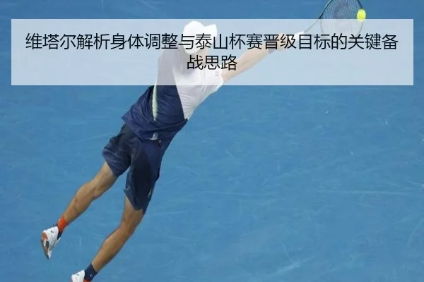 维塔尔解析身体调整与泰山杯赛晋级目标的关键备战思路